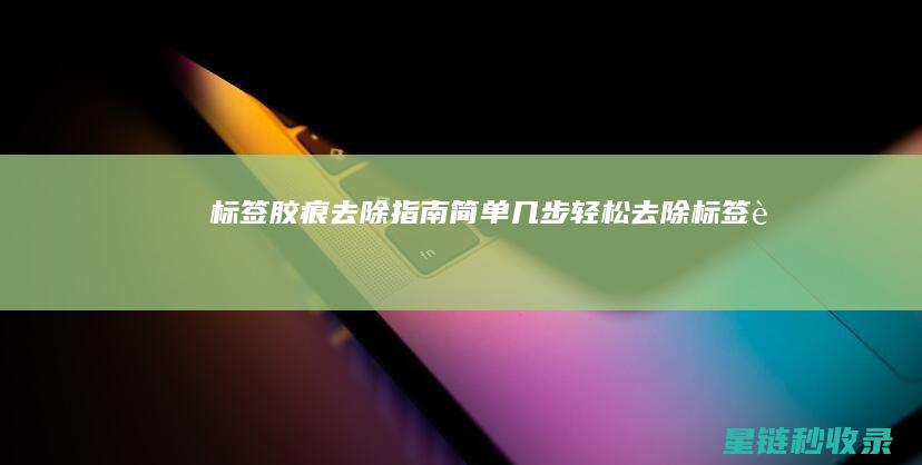 标签胶痕去除指南：简单几步轻松去除！ (标签胶痕去除小妙招)