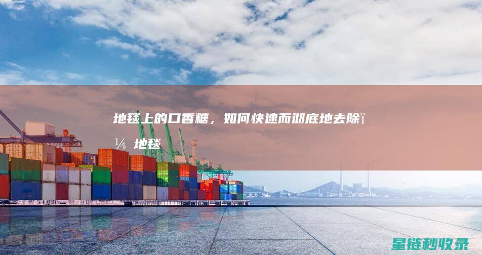 地毯上的口香糖，如何快速而彻底地去除？ (地毯上的口香糖最有效的清除剂为)