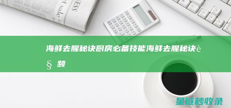 海鲜去腥秘诀：厨房必备技能 (海鲜去腥秘诀视频)