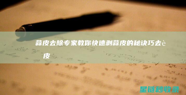 蒜皮去除专家：教你快速剥蒜皮的秘诀 (巧去蒜皮)