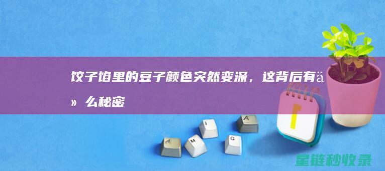 饺子馅里的豆子颜色突然变深，这背后有什么秘密？ (饺子馅里的豆腐怎么做)