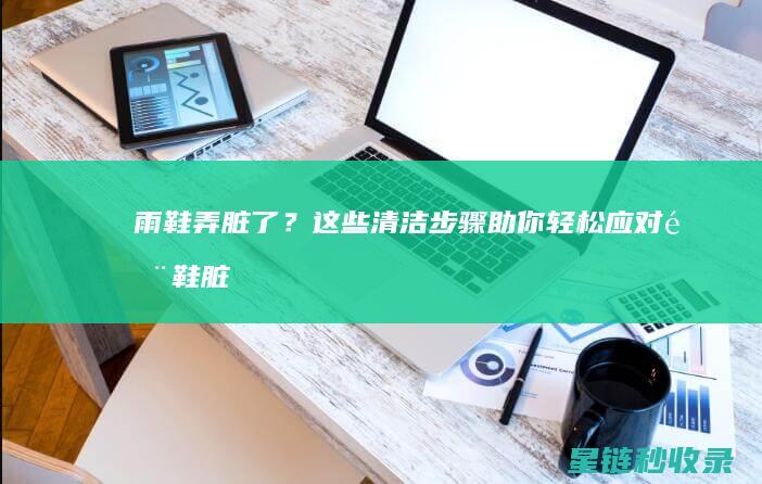 雨鞋弄脏了？这些清洁步骤助你轻松应对 (雨鞋脏了擦不掉)
