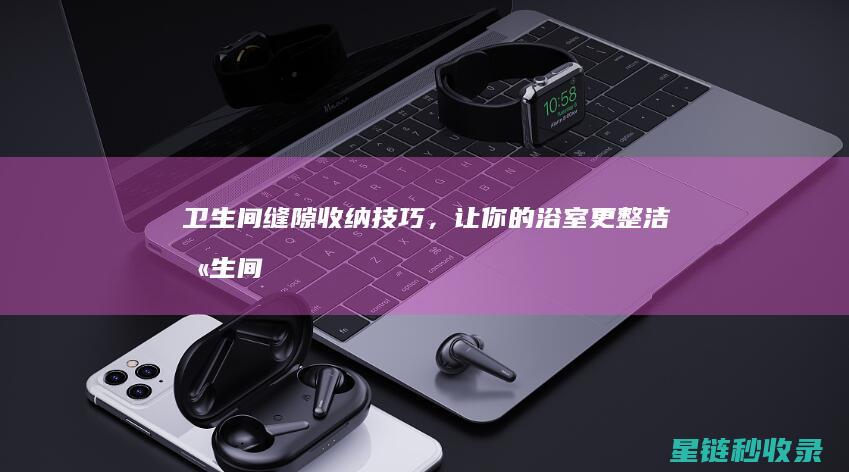 卫生间缝隙收纳技巧，让你的浴室更整洁 (卫生间缝隙收口图片)