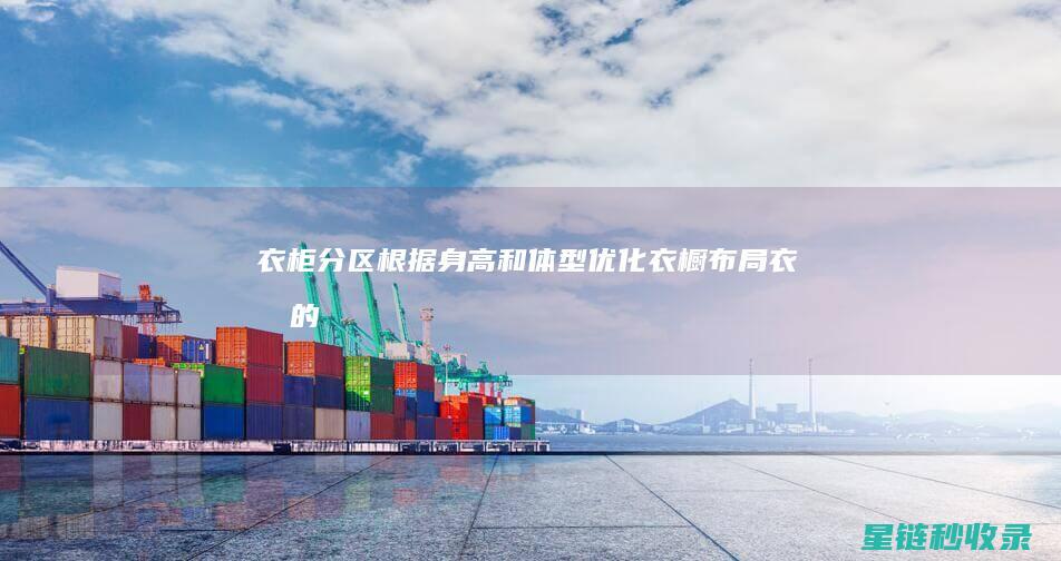 衣柜分区：根据身高和体型优化衣橱布局 (衣柜的分区)